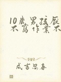 10岁男孩厌学不写作业不上学
