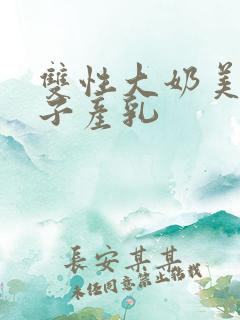双性大奶美人生子产乳