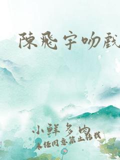陈飞宇吻戏视频