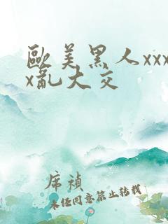 欧美黑人xxxx乱大交