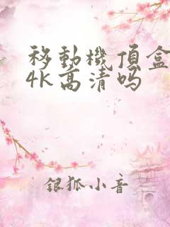 移动机顶盒支持4k高清吗