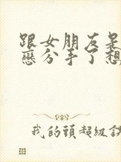 跟女朋友是异地恋分手了想挽回