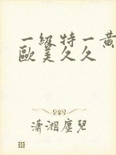 一级特一黄大片欧美久久
