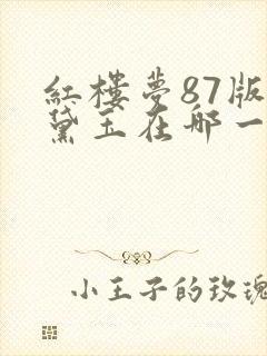 红楼梦87版林黛玉在哪一集死了