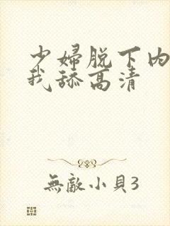 少妇脱下内裤让我舔高清