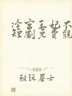 冷宫王妃不好惹短剧免费观看全集