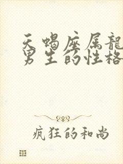 天蝎座属龙男人男生的性格