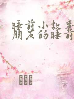 睡前小故事哄女朋友的睡前故事100字