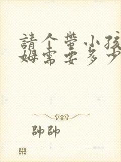 请个带小孩的保姆需要多少钱