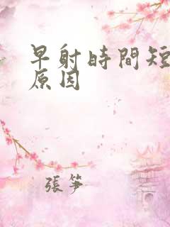 早射时间短什么原因 早射时间短什么原因