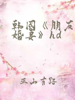 韩国《朋友的未婚妻》hd