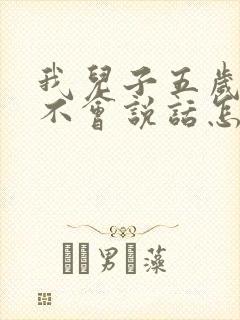 我儿子五岁了还不会说话怎么办