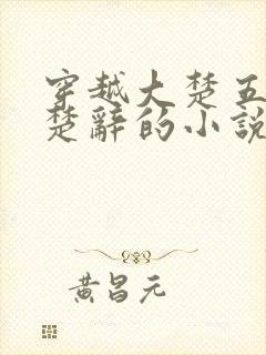 穿越大楚五皇子楚辞的小说名字 穿越大楚五皇子楚辞的小说名字