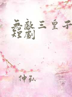 无敌三皇子免费短剧