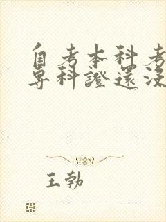 自考本科考完了专科证还没拿到咋办 自考本科考完了专科证还没拿到咋办
