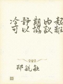 冷静期内起诉还可以协议离婚吗