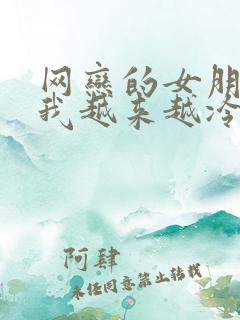 网恋的女朋友对我越来越冷淡了