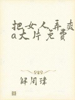 把女人弄爽特黄a大片免费