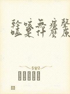 干咳无痰声音嘶哑是什么原因