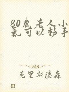 80岁老人小肠气可以动手术吗
