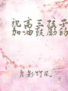 祝高三孩子高考加油鼓励的话