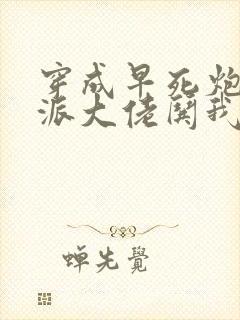 穿成早死炮灰反派大佬哄我嫁他