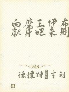 向魔王伊布罗贾献身吧未删减