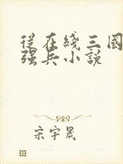 从在线三国第一强兵小说 从在线三国第一强兵小说