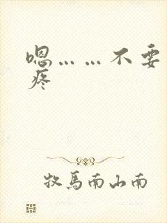 嗯……不要……疼