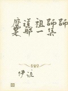魔道祖师师姐死是哪一集