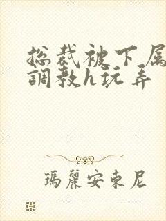 总裁被下属催眠调教h玩弄