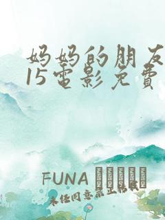 妈妈的朋友2015电影免费观看