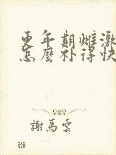 更年期雌激素低怎么补得快吃什么药