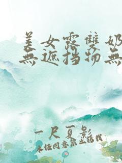 美女露双奶奶头无遮挡物无马赛克