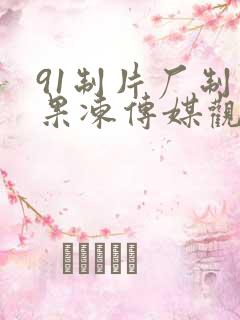 91制片厂制作果冻传媒观看