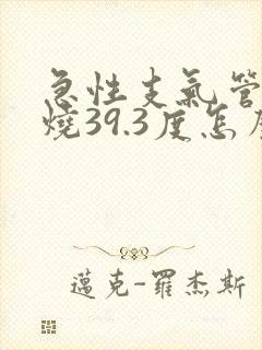 急性支气管炎发烧39.3度怎么办