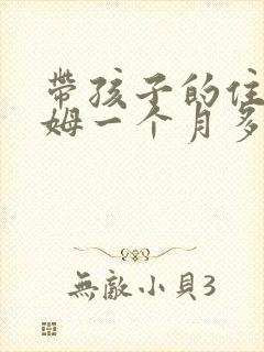带孩子的住家保姆一个月多少钱