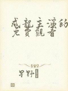 成龙主演的电影免费观看
