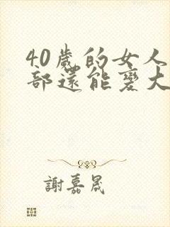 40岁的女人胸部还能变大吗