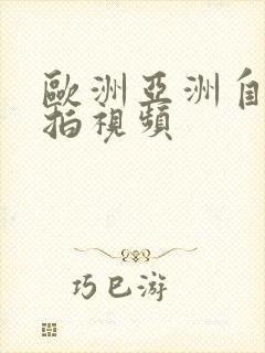 欧洲亚洲自拍偷拍视频
