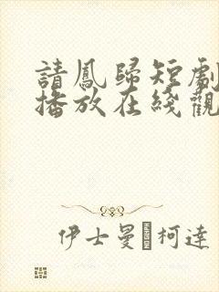 请凤归短剧免费播放在线观看