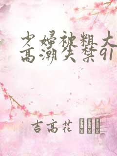少妇被粗大爽到高潮失禁91