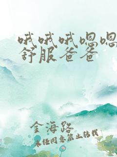 哦哦哦嗯嗯嗯嗯舒服爸爸