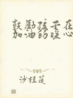 鼓励孩子在部队加油的暖心话