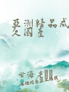 亚洲精品成人久久国产