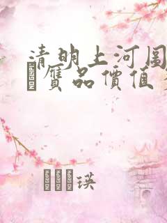 清明上河图赵孟頫赝品价值多少钱
