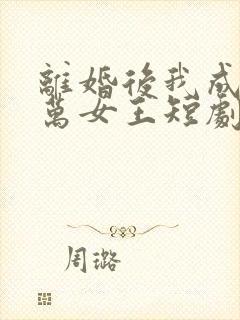 离婚后我成为亿万女王短剧