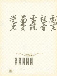 逆局电视剧全集免费观看完整版