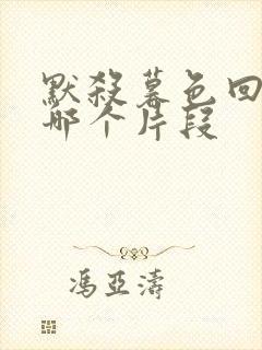 默杀暮色回响在哪个片段 默杀暮色回响在哪个片段