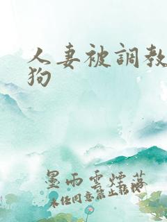 人妻被调教成母狗